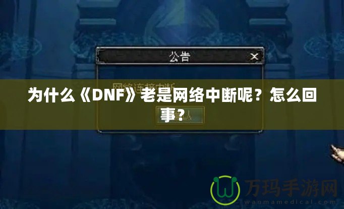 為什么《DNF》老是網絡中斷呢？怎么回事？