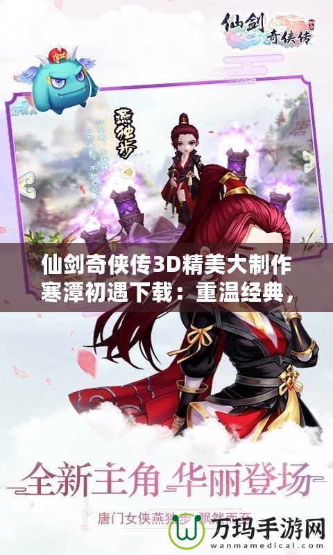 仙劍奇?zhèn)b傳3D精美大制作寒潭初遇下載：重溫經(jīng)典，體驗(yàn)超現(xiàn)實(shí)的仙劍之旅