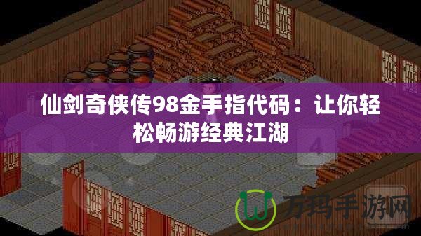 仙劍奇?zhèn)b傳98金手指代碼：讓你輕松暢游經(jīng)典江湖