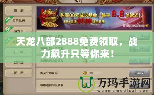 天龍八部2888免費(fèi)領(lǐng)取，戰(zhàn)力飆升只等你來！