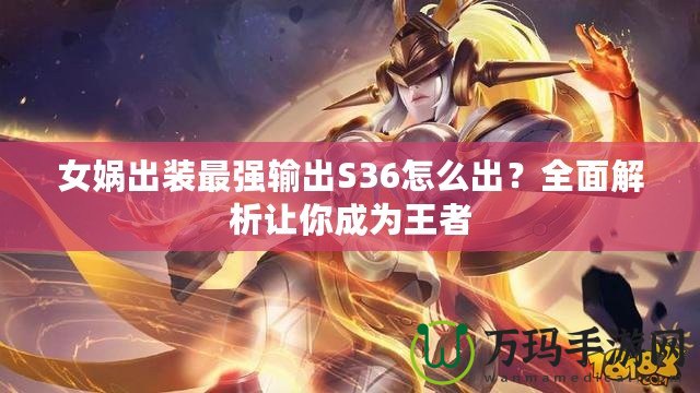 女媧出裝最強(qiáng)輸出S36怎么出？全面解析讓你成為王者