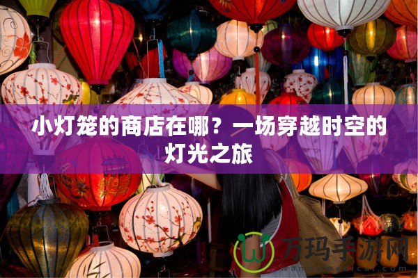 小燈籠的商店在哪？一場(chǎng)穿越時(shí)空的燈光之旅