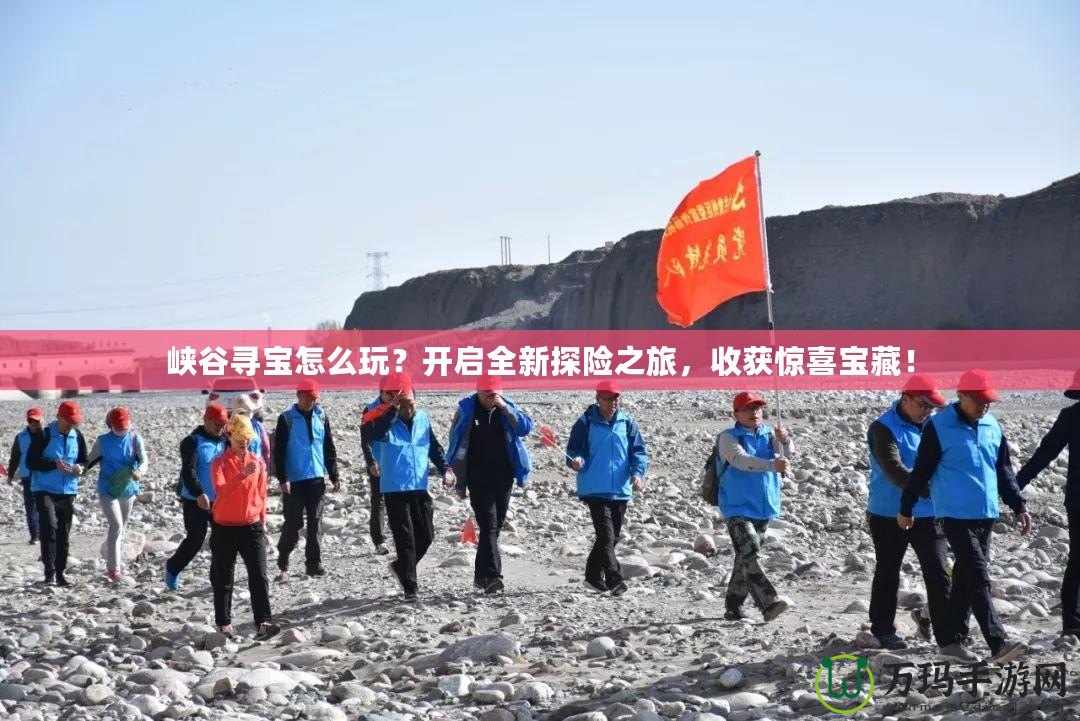 峽谷尋寶怎么玩？開啟全新探險之旅，收獲驚喜寶藏！