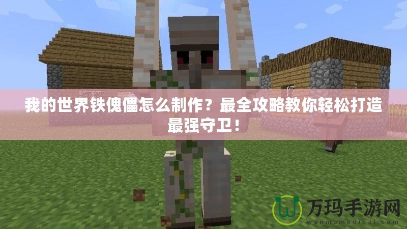 我的世界鐵傀儡怎么制作？最全攻略教你輕松打造最強守衛(wèi)！