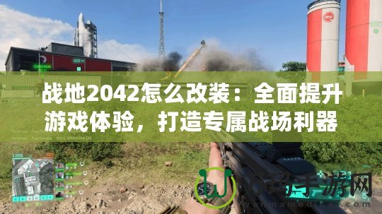 戰(zhàn)地2042怎么改裝：全面提升游戲體驗，打造專屬戰(zhàn)場利器