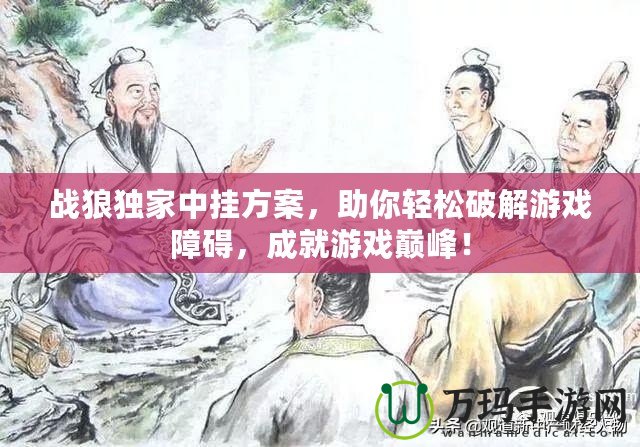 戰(zhàn)狼獨家中掛方案，助你輕松破解游戲障礙，成就游戲巔峰！