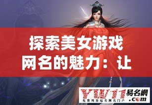 探索美女游戲網(wǎng)名的魅力：讓你的游戲角色獨(dú)一無二