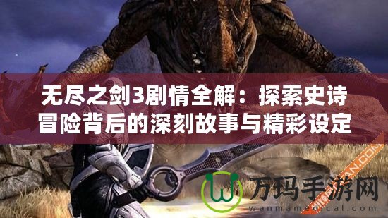 無盡之劍3劇情全解：探索史詩冒險背后的深刻故事與精彩設(shè)定