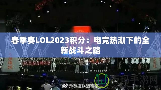 春季賽LOL2023積分：電競(jìng)熱潮下的全新戰(zhàn)斗之路