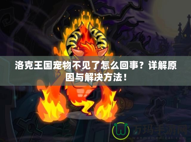 洛克王國寵物不見了怎么回事？詳解原因與解決方法！