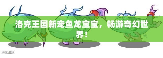 洛克王國新寵魚龍寶寶，暢游奇幻世界！