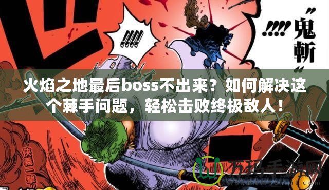 火焰之地最后boss不出來？如何解決這個棘手問題，輕松擊敗終極敵人！