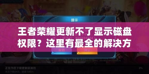 王者榮耀更新不了顯示磁盤權(quán)限？這里有最全的解決方案！