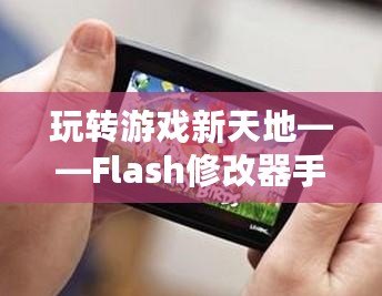 玩轉(zhuǎn)游戲新天地——Flash修改器手機(jī)版，讓你的游戲體驗(yàn)更加精彩