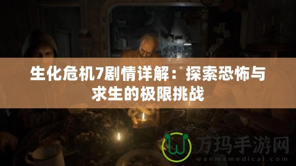 生化危機(jī)7劇情詳解：探索恐怖與求生的極限挑戰(zhàn)