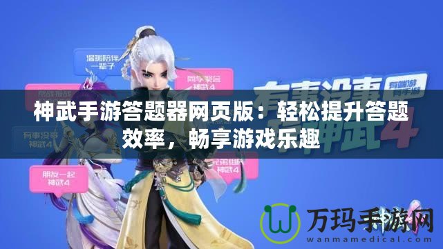 神武手游答題器網(wǎng)頁(yè)版：輕松提升答題效率，暢享游戲樂(lè)趣