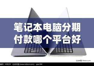 筆記本電腦分期付款哪個(gè)平臺(tái)好？2024年最優(yōu)選擇指南