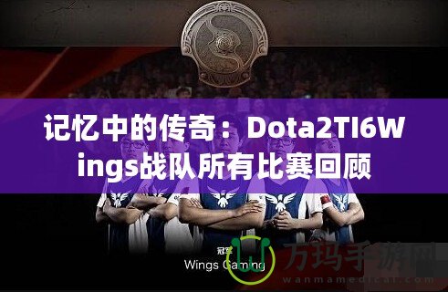 記憶中的傳奇：Dota2TI6Wings戰(zhàn)隊(duì)所有比賽回顧