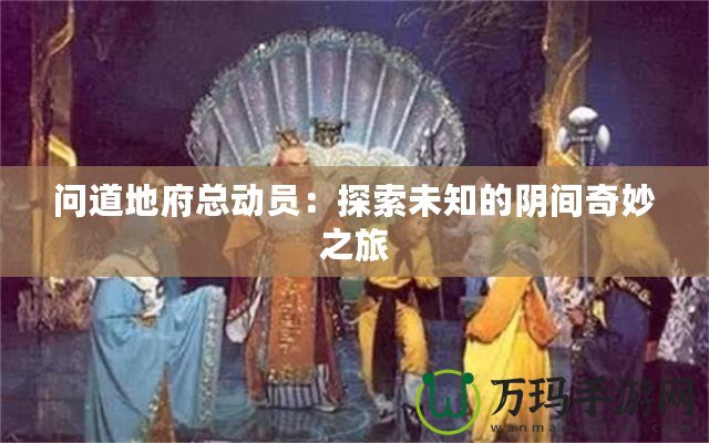 問(wèn)道地府總動(dòng)員：探索未知的陰間奇妙之旅