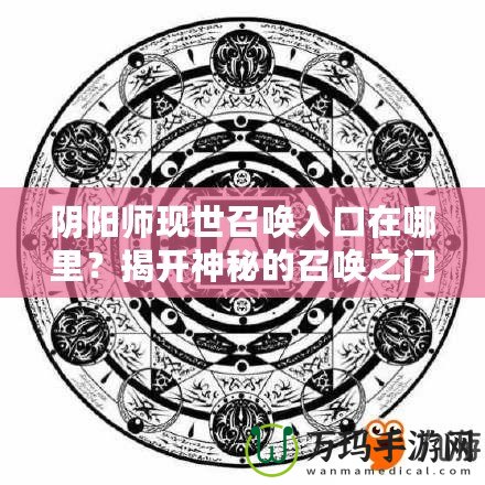 陰陽師現(xiàn)世召喚入口在哪里？揭開神秘的召喚之門！