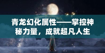 青龍幻化屬性——掌控神秘力量，成就超凡人生