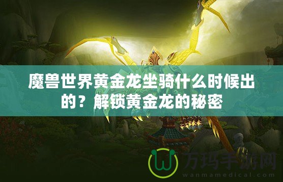 魔獸世界黃金龍坐騎什么時(shí)候出的？解鎖黃金龍的秘密