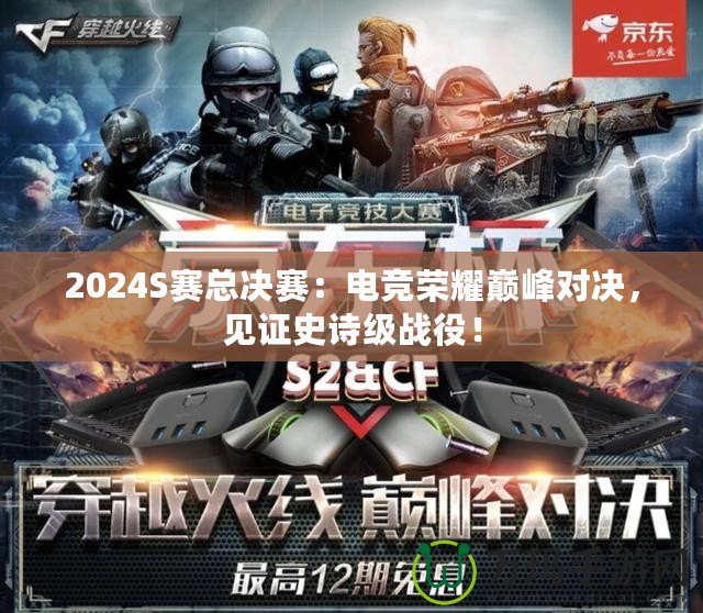 2024S賽總決賽：電競(jìng)榮耀巔峰對(duì)決，見(jiàn)證史詩(shī)級(jí)戰(zhàn)役！