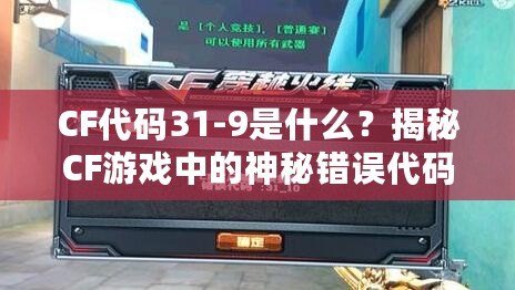 CF代碼31-9是什么？揭秘CF游戲中的神秘錯誤代碼！