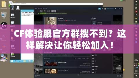 CF體驗(yàn)服官方群搜不到？這樣解決讓你輕松加入！