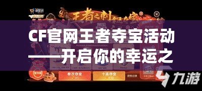 CF官網(wǎng)王者奪寶活動——開啟你的幸運之旅！