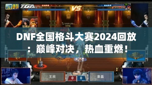 DNF全國格斗大賽2024回放：巔峰對決，熱血重燃！