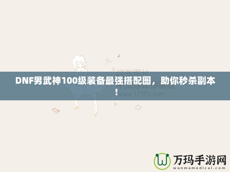 DNF男武神100級裝備最強搭配圖，助你秒殺副本！