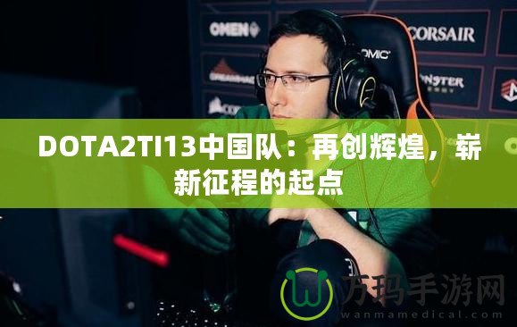 DOTA2TI13中國(guó)隊(duì)：再創(chuàng)輝煌，嶄新征程的起點(diǎn)