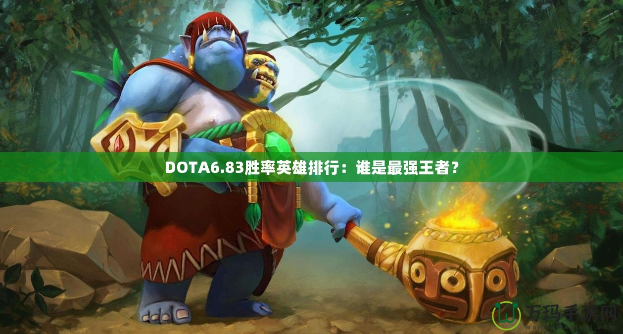 DOTA6.83勝率英雄排行：誰是最強(qiáng)王者？