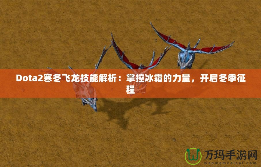 Dota2寒冬飛龍技能解析：掌控冰霜的力量，開啟冬季征程