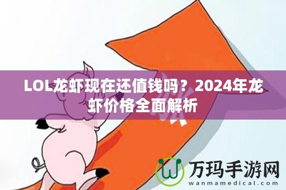 LOL龍蝦現(xiàn)在還值錢嗎？2024年龍蝦價格全面解析