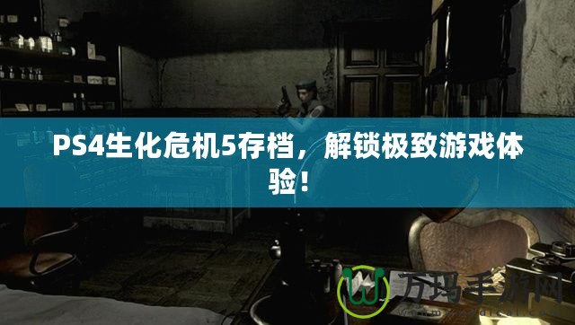 PS4生化危機5存檔，解鎖極致游戲體驗！