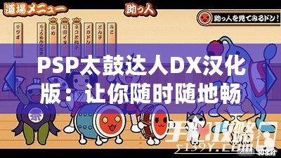 PSP太鼓達人DX漢化版：讓你隨時隨地暢玩經(jīng)典音樂游戲！