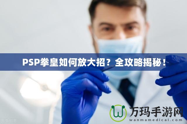 PSP拳皇如何放大招？全攻略揭秘！