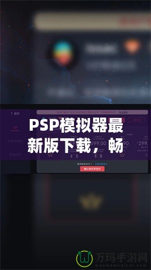 PSP模擬器最新版下載，暢享經(jīng)典游戲新體驗！