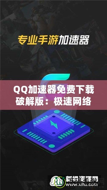 QQ加速器免費下載破解版：極速網(wǎng)絡(luò)體驗，暢游無阻