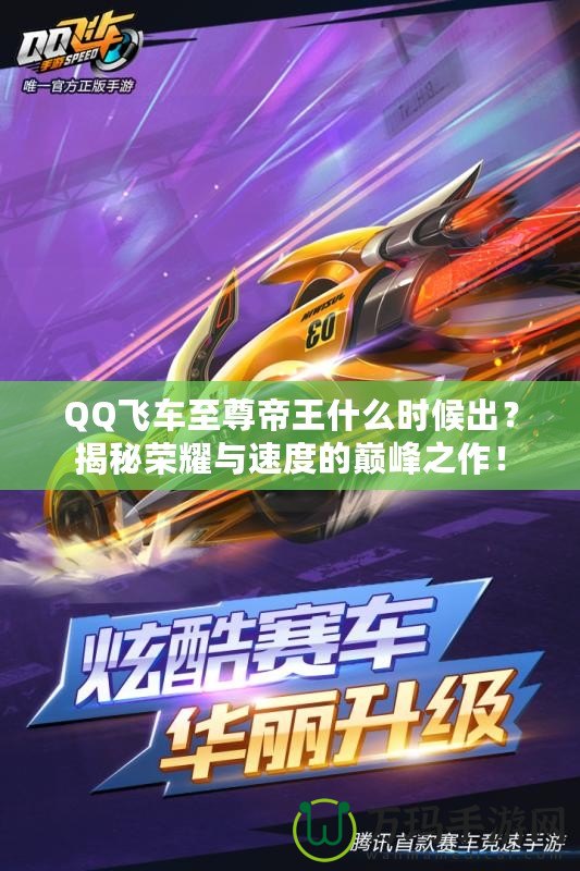 QQ飛車至尊帝王什么時候出？揭秘榮耀與速度的巔峰之作！