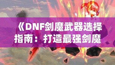 《DNF劍魔武器選擇指南：打造最強(qiáng)劍魔的秘訣》