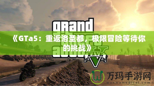 《GTa5：重返洛圣都，極限冒險(xiǎn)等待你的挑戰(zhàn)》