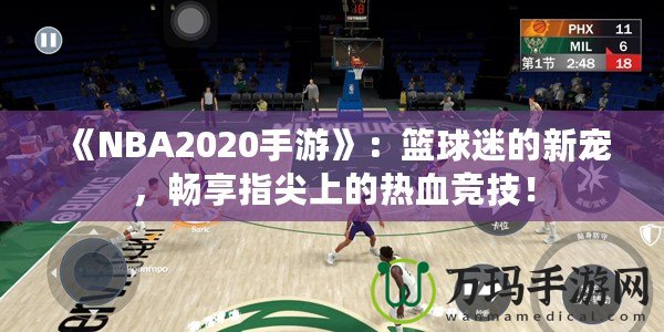 《NBA2020手游》：籃球迷的新寵，暢享指尖上的熱血競技！