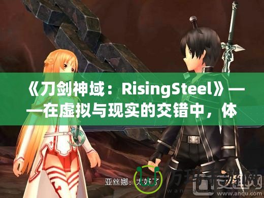 《刀劍神域：RisingSteel》——在虛擬與現(xiàn)實(shí)的交錯(cuò)中，體驗(yàn)前所未有的劍與魔法之旅！