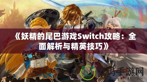 《妖精的尾巴游戲Switch攻略：全面解析與精英技巧》