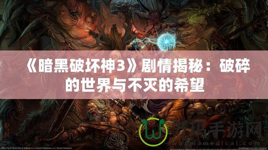 《暗黑破壞神3》劇情揭秘：破碎的世界與不滅的希望