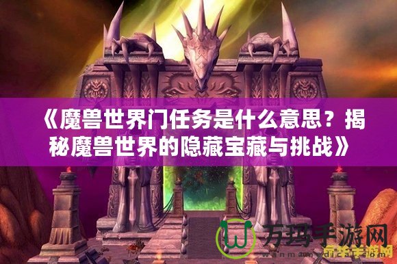 《魔獸世界門任務(wù)是什么意思？揭秘魔獸世界的隱藏寶藏與挑戰(zhàn)》