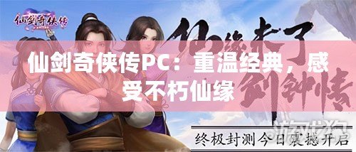 仙劍奇?zhèn)b傳PC：重溫經(jīng)典，感受不朽仙緣